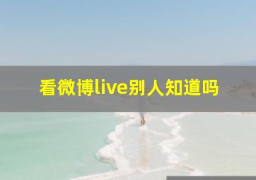 看微博live别人知道吗