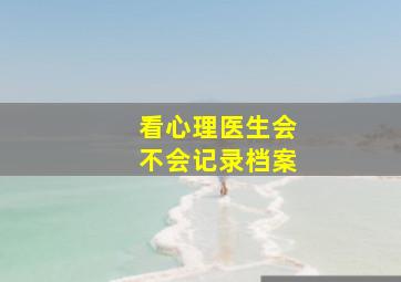 看心理医生会不会记录档案