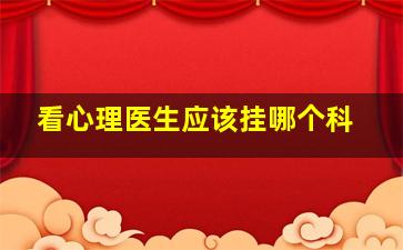 看心理医生应该挂哪个科