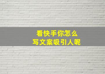 看快手你怎么写文案吸引人呢