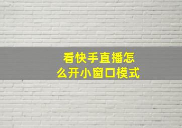 看快手直播怎么开小窗口模式