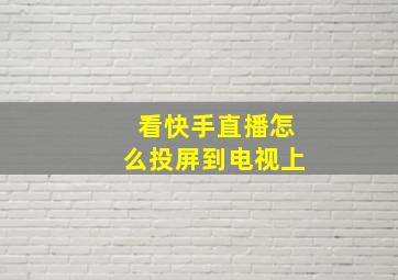 看快手直播怎么投屏到电视上