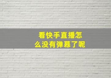 看快手直播怎么没有弹幕了呢