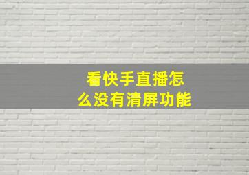 看快手直播怎么没有清屏功能