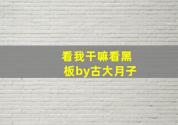 看我干嘛看黑板by古大月子