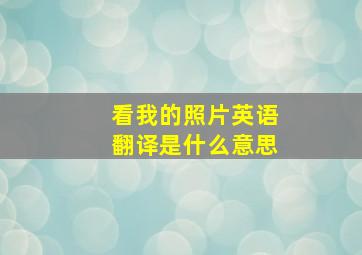 看我的照片英语翻译是什么意思