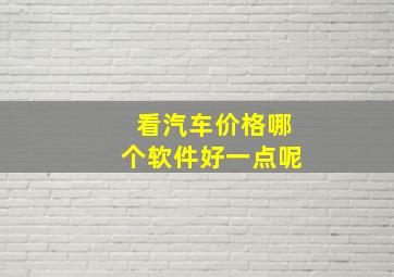 看汽车价格哪个软件好一点呢