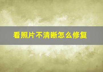 看照片不清晰怎么修复