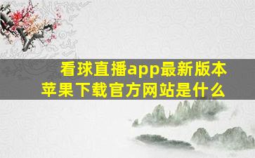 看球直播app最新版本苹果下载官方网站是什么