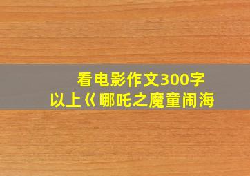 看电影作文300字以上巜哪吒之魔童闹海