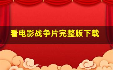 看电影战争片完整版下载