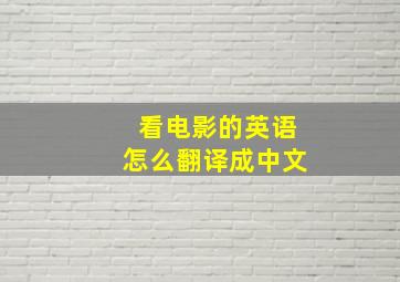 看电影的英语怎么翻译成中文