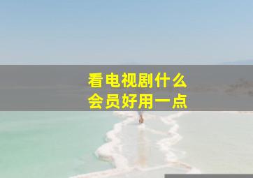 看电视剧什么会员好用一点