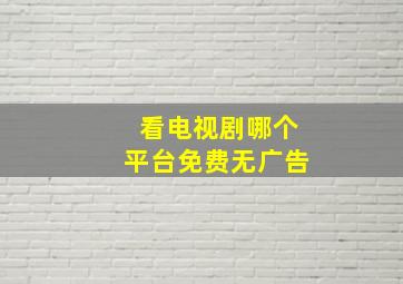 看电视剧哪个平台免费无广告