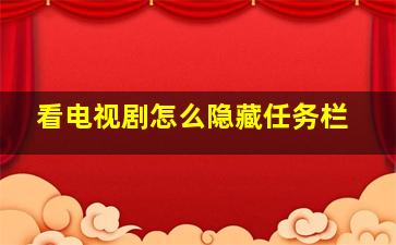 看电视剧怎么隐藏任务栏