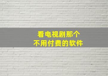 看电视剧那个不用付费的软件