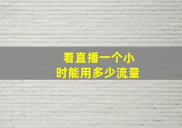 看直播一个小时能用多少流量