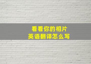 看看你的相片英语翻译怎么写