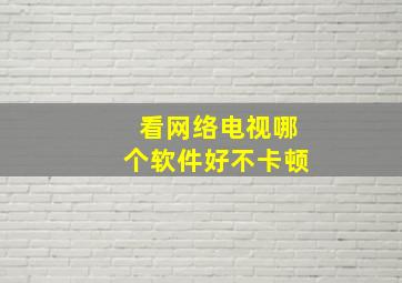 看网络电视哪个软件好不卡顿