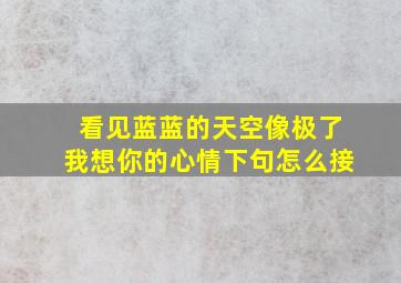 看见蓝蓝的天空像极了我想你的心情下句怎么接