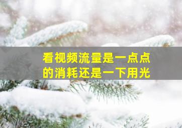 看视频流量是一点点的消耗还是一下用光