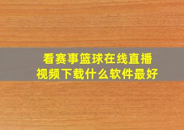 看赛事篮球在线直播视频下载什么软件最好