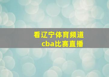 看辽宁体育频道cba比赛直播