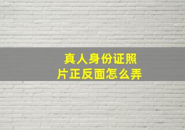 真人身份证照片正反面怎么弄