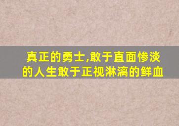 真正的勇士,敢于直面惨淡的人生敢于正视淋漓的鲜血