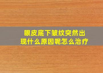 眼皮底下皱纹突然出现什么原因呢怎么治疗