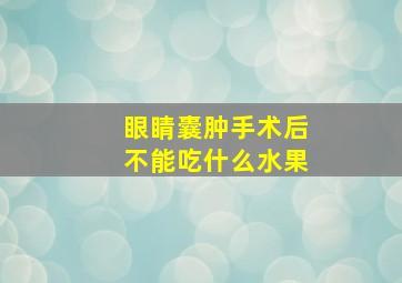 眼睛囊肿手术后不能吃什么水果