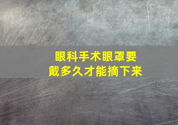 眼科手术眼罩要戴多久才能摘下来