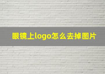 眼镜上logo怎么去掉图片