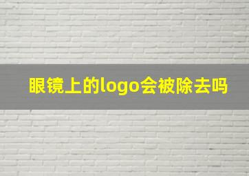 眼镜上的logo会被除去吗