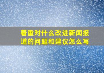 着重对什么改进新闻报道的问题和建议怎么写