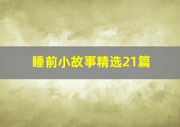 睡前小故事精选21篇