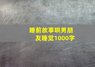 睡前故事哄男朋友睡觉1000字