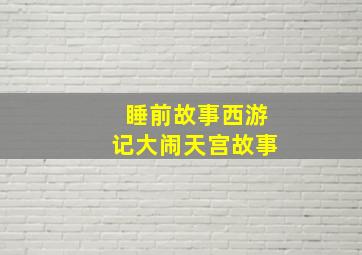 睡前故事西游记大闹天宫故事