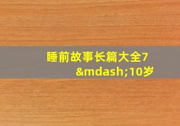 睡前故事长篇大全7—10岁