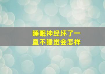 睡眠神经坏了一直不睡觉会怎样