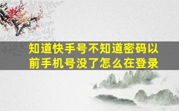 知道快手号不知道密码以前手机号没了怎么在登录