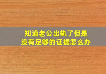 知道老公出轨了但是没有足够的证据怎么办