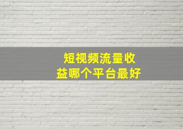 短视频流量收益哪个平台最好