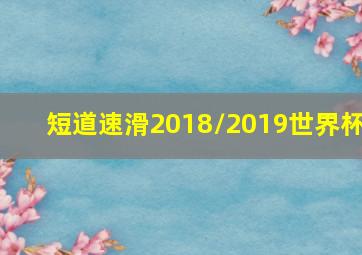 短道速滑2018/2019世界杯