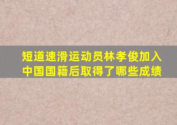 短道速滑运动员林孝俊加入中国国籍后取得了哪些成绩