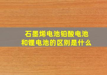 石墨烯电池铅酸电池和锂电池的区别是什么