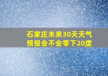 石家庄未来30天天气预报会不会零下20度