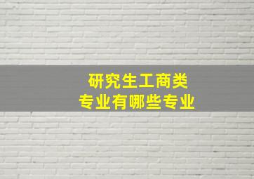 研究生工商类专业有哪些专业