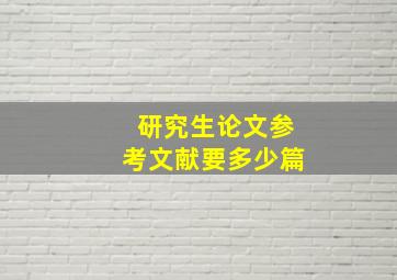 研究生论文参考文献要多少篇