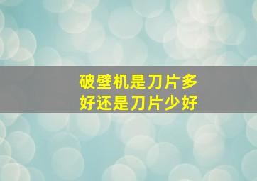 破壁机是刀片多好还是刀片少好